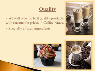  We will provide best quality products
with reasonable prices in Coffee Kraze.
 Specially chosen ingredients
 