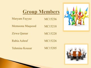 Maryam Fayyaz
Memoona Maqsood
Zirwa Qamar
Rabia Ashraf
Tehmina Kousar
MC15236
MC15218
MC15228
MC15226
MC15205
 