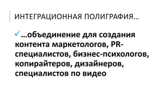 ИНТЕГРАЦИОННАЯ ПОЛИГРАФИЯ…
…объединение для создания
контента маркетологов, PR-
специалистов, бизнес-психологов,
копирайтеров, дизайнеров,
специалистов по видео
 