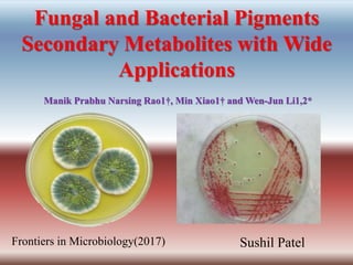 Fungal and Bacterial Pigments
Secondary Metabolites with Wide
Applications
Frontiers in Microbiology(2017)
Manik Prabhu Narsing Rao1†, Min Xiao1† and Wen-Jun Li1,2*
Sushil Patel
 