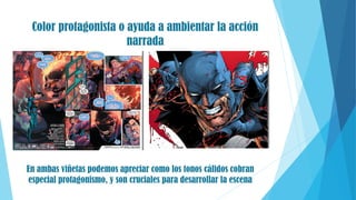 Color protagonista o ayuda a ambientar la acción
narrada
En ambas viñetas podemos apreciar como los tonos cálidos cobran
especial protagonismo, y son cruciales para desarrollar la escena
 