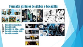 Formatos distintos de globos o bocadillos
I. Bocadillos rectangulares
II. Bocadillos nube
III. Bocadillos sin delta o rabillo
IV. Bocadillos ovalados dobles
V. Bocadillos ovalados
 