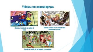 Viñetas con onomatopeyas
Alusión al ruido de las teclas de una
máquina de escribir
Alusión al sonido de un balón al
botar
Alusión al sonido de un impacto tras un golpe
 