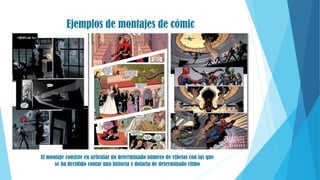 Ejemplos de montajes de cómic
El montaje consiste en articular un determinado número de viñetas con las que
se ha decidido contar una historia y dotarla de determinado ritmo
 