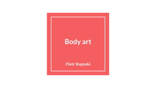 Body art
Piotr Roguski
 