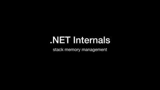 .NET Internals
stack memory management
 