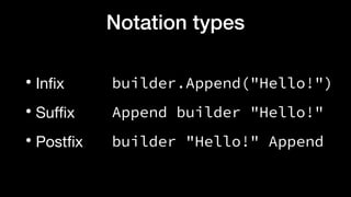 Notation types
• Infix
• Suffix
• Postfix
builder.Append("Hello!")
Append builder "Hello!"
builder "Hello!" Append
 