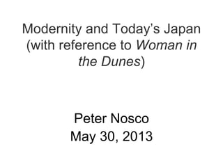 Modernity and Today’s Japan
(with reference to Woman in
the Dunes)
Peter Nosco
May 30, 2013
 