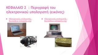ΚΕΦΑΛΑΙΟ 2 : Περιγραφή του
ηλεκτρονικού υπολογιστή (εικόνες)
 Ηλεκτρονικός υπολογιστής -
Βικιπαίδεια (wikipedia.org)
 Ηλεκτρονικός υπολογιστής -
Βικιπαίδεια (wikipedia.org)
 