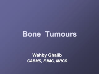 Bone Tumours
Wahby Ghalib
CABMS, FJMC, MRCS
 