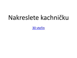 Nakreslete kachničku
       30 vteřin
 