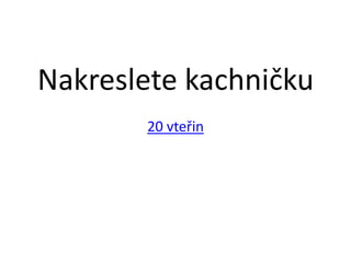 Nakreslete kachničku
       20 vteřin
 