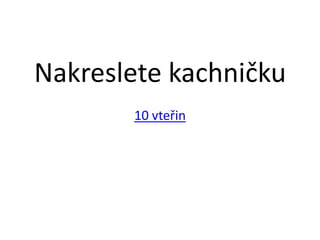 Nakreslete kachničku
       10 vteřin
 
