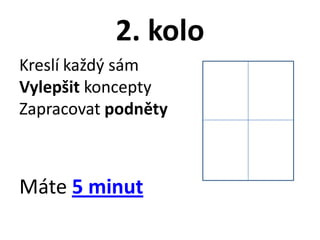 2. kolo
Kreslí každý sám
Vylepšit koncepty
Zapracovat podněty



Máte 5 minut
 