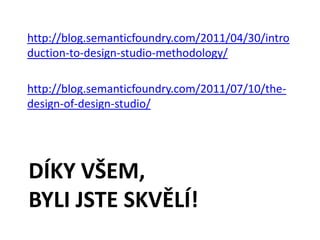 http://blog.semanticfoundry.com/2011/04/30/intro
duction-to-design-studio-methodology/

http://blog.semanticfoundry.com/2011/07/10/the-
design-of-design-studio/




DÍKY VŠEM,
BYLI JSTE 곢Í!
 