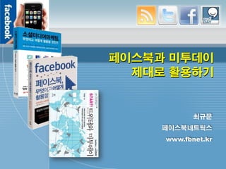 페이스북과 미투데이
  제대로 활용하기


            최규문
     페이스북네트웍스
     www.fbnet.kr
 