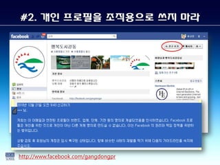 #2. 개인 프로필을 조직용으로 쓰지 마라




http://www.facebook.com/gangdongpr
 