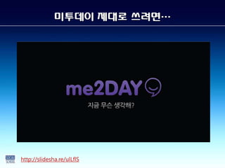 미투데이 제대로 쓰려면…




http://slidesha.re/ulLflS
 