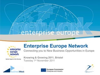 Enterprise Europe Network
      Title
    Connecting you to New Business Opportunities in Europe

      Sub-title
    Knowing & Growing 2011, Bristol
    Tuesday 1st November 2011

’
                      European Commission
                      Enterprise and Industry
 
