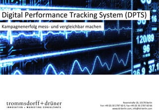 Digital Performance Tracking System (DPTS)
Kampagnenerfolg mess- und vergleichbar machen




                                                                  Rosenstraße 18, 10178 Berlin
                                            Fon +49 (0) 30 2787 60-0, Fax +49 (0) 30 2787 60-66
                                                        www.td-berlin.com, info@td-berlin.com
 