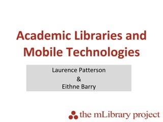 Academic Libraries and Mobile Technologies Laurence Patterson & Eithne Barry 