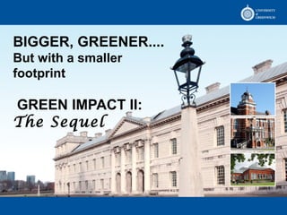 BIGGER, GREENER....
But with a smaller
footprint
GREEN IMPACT II:
The Sequel
 