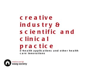 creative industry & scientific and clinical practice e-health applications and other health care innovations 