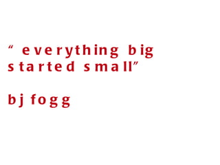 “ everything big started small” bj fogg 