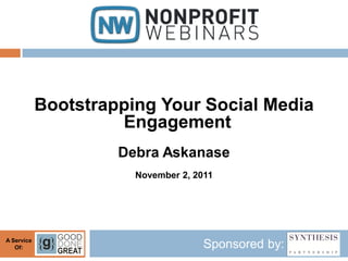Bootstrapping Your Social Media
                     Engagement
                     Debra Askanase
                       November 2, 2011




A Service
   Of:                               Sponsored by:
 