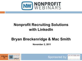 Nonprofit Recruiting Solutions
                     with LinkedIn

            Bryan Breckenridge & Mac Smith
                       November 2, 2011




A Service
   Of:                              Sponsored by:
 