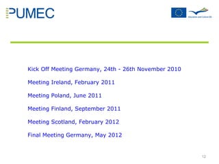 P  rofessional U  sage of  M  edia in  E  ducational  C  ontext Kick Off Meeting Germany, 24th - 26th November 2010 Meeting Ireland, February 2011 Meeting Poland, June 2011 Meeting Finland, September 2011 Meeting Scotland, February 2012 Final Meeting Germany, May 2012 