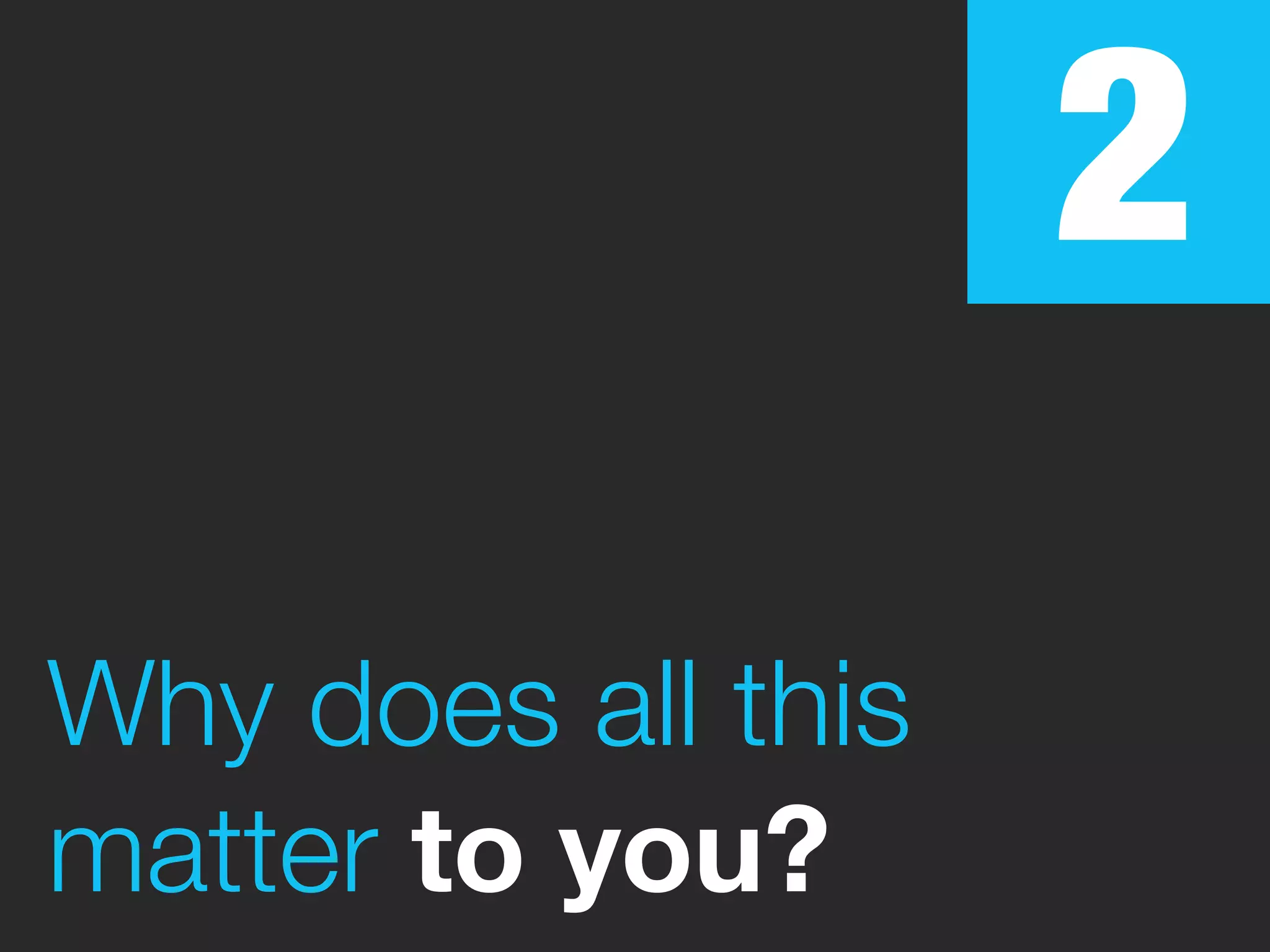 2
Why does all this
matter to you?
 