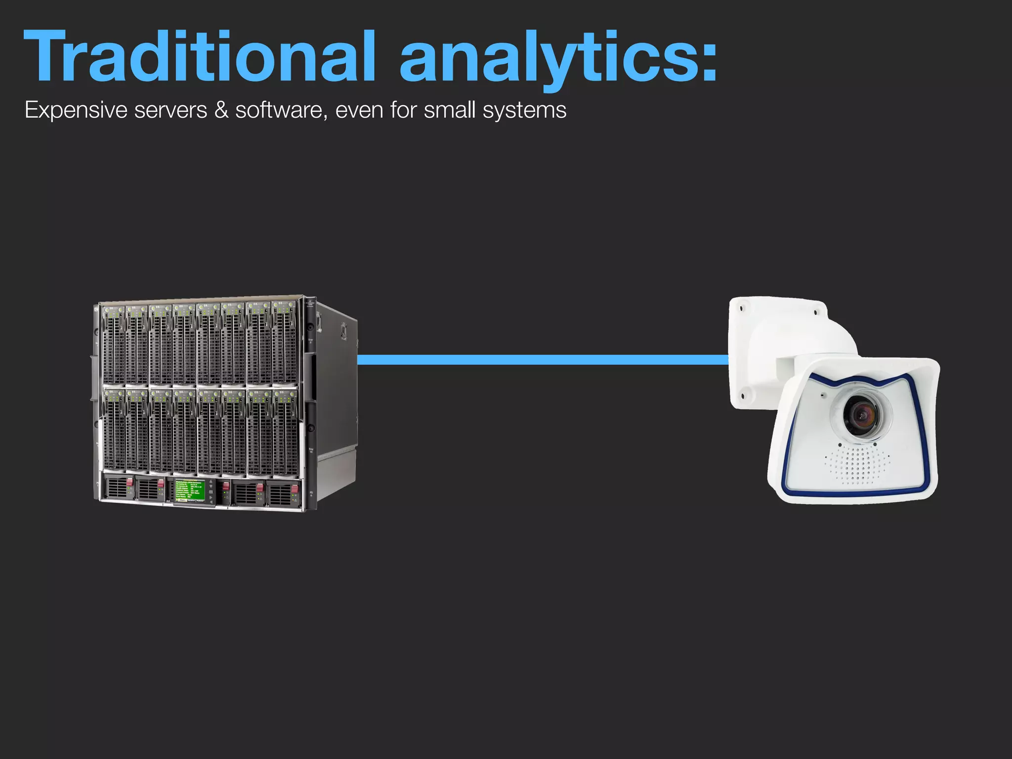 Traditional analytics:
Expensive servers & software, even for small systems
 