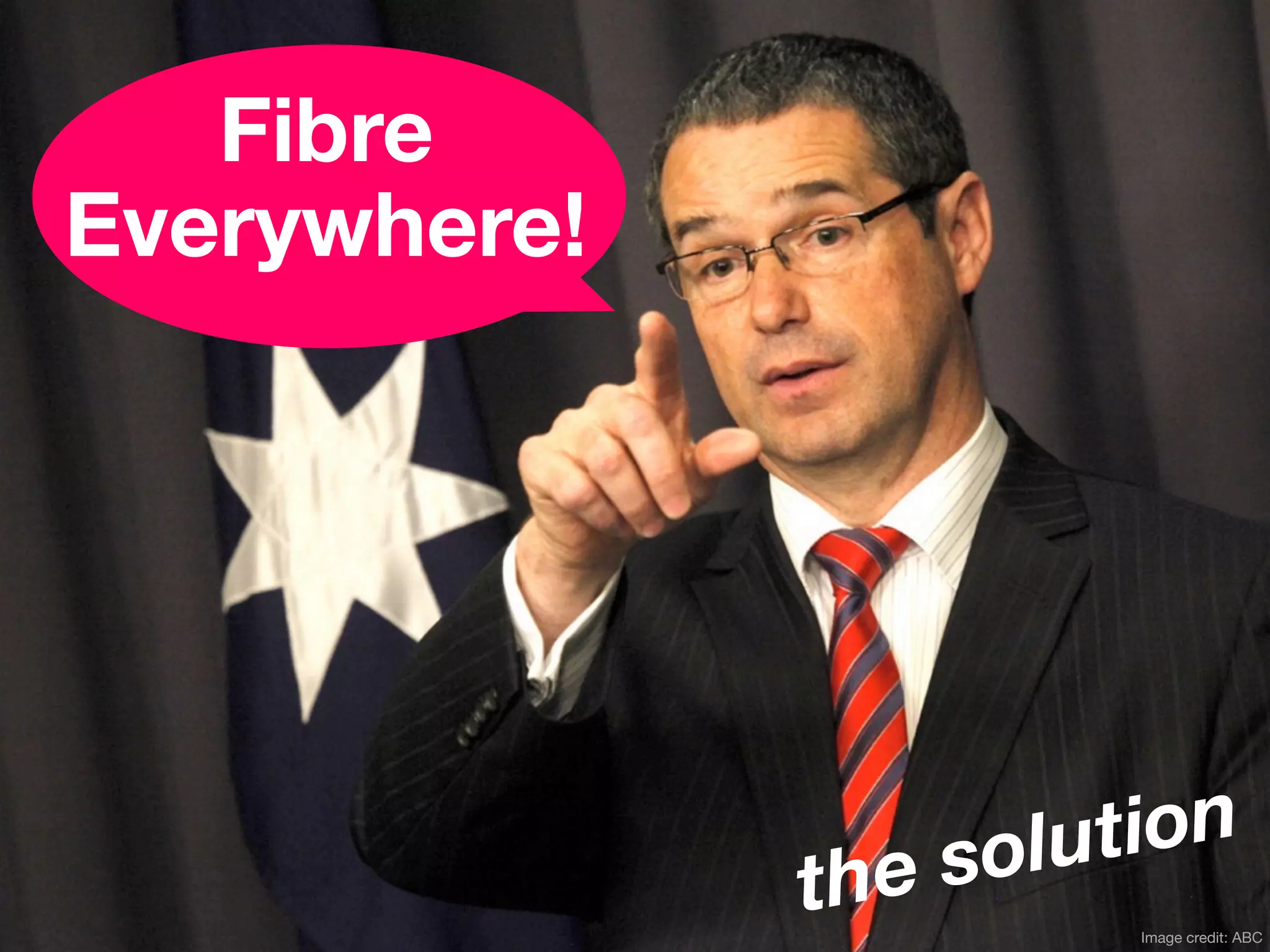 Fibre
Everywhere!




                  so lut ion
              the       Image credit: ABC
 