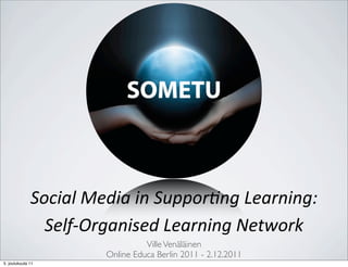 Social	
  Media	
  in	
  Suppor/ng	
  Learning:	
  
                Self-­‐Organised	
  Learning	
  Network
                                     Ville Venäläinen
                           Online Educa Berlin 2011 - 2.12.2011
5. joulukuuta 11
 