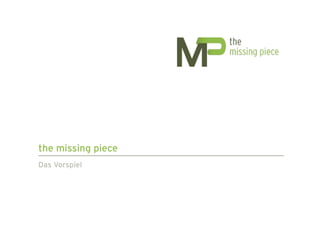 the missing piece
Das Vorspiel
 