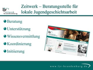 Zeitwerk – Beratungsstelle für
        lokale Jugendgeschichtsarbeit
Beratung
Unterstützung
Wissensvermittlung
Koordinierung
Initiierung
 
