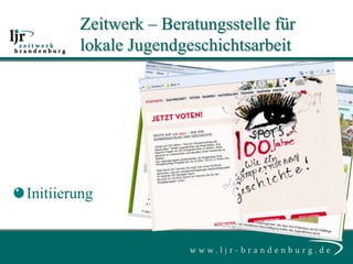 Zeitwerk – Beratungsstelle für
        lokale Jugendgeschichtsarbeit




Initiierung
 