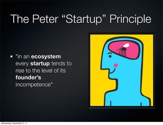 The Peter “Startup” Principle


              "in an ecosystem
              every startup tends to
              rise to the level of its
              founder’s
              incompetence"




Wednesday, December 21, 11
 