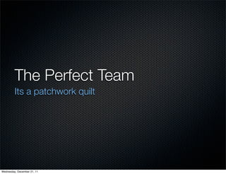 The Perfect Team
         Its a patchwork quilt




Wednesday, December 21, 11
 