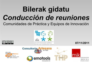 Bilerak gidatu Conducción de reuniones   Comunidades de Práctica y Equipos de Innovación 07/11/2011 