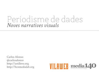 Periodisme de dades
Noves narratives visuals




Carlos Alonso
@carlosalonso
http://astillero.org
http://bcnmedialab.org
 