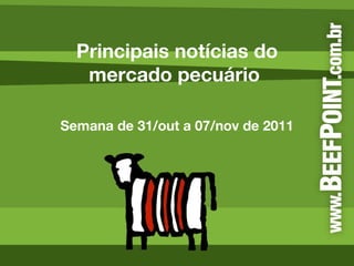 Principais notícias do mercado pecuário  Semana de 31/out a 07/nov de 2011 