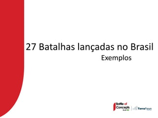 27 Batalhas lançadas no Brasil
                 Exemplos
 