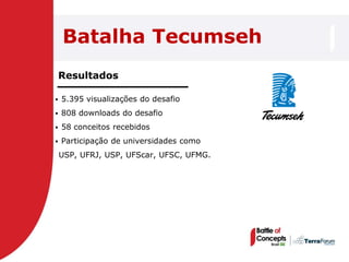 Batalha Tecumseh
    Resultados

   5.395 visualizações do desafio
   808 downloads do desafio
   58 conceitos recebidos
   Participação de universidades como
    USP, UFRJ, USP, UFScar, UFSC, UFMG.
 