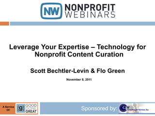 Leverage Your Expertise – Technology for
            Nonprofit Content Curation

            Scott Bechtler-Levin & Flo Green
                        November 8, 2011




A Service
   Of:                           Sponsored by:
 