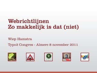 Webrichtlijnen
Zo makkelijk is dat (niet)

Wiep Hamstra
Typo3 Congres - Almere 8 november 2011
 