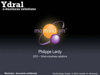 Philippe Lardy CEO – Ydral e-business solutions Momindum : documento confidencial Ydral e-business solutions 