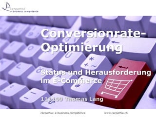 Conversionrate-
Optimierung
Status und Herausforderung
im E-Commerce

111109 Thomas Lang

carpathia: e-business.competence   www.carpathia.ch
 