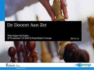 De Docent Aan Zet Docentprofessionalisering in het kader van digitaal toetsen Meta Keijzer-de Ruijter,  ICTO-adviseur TU Delft & Projectleider E-merge 
